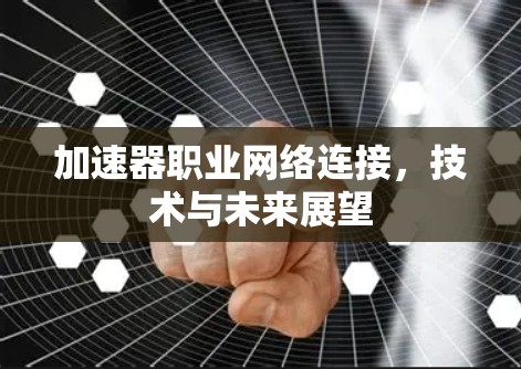 加速器职业网络连接，技术与未来展望