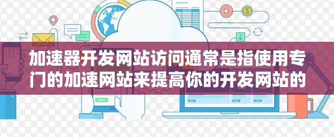 加速器开发网站访问通常是指使用专门的加速网站来提高你的开发网站的访问速度和稳定性的方法。以下是一些常用的加速网站推荐，供您参考