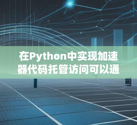 在Python中实现加速器代码托管访问可以通过使用PyPy作为编译器来实现。PyPy是一种扩展Python，自动配置和优化Python代码，类似于编译器。以下是实现步骤