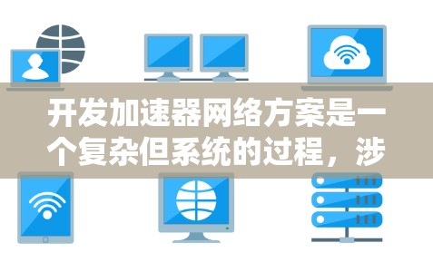 开发加速器网络方案是一个复杂但系统的过程，涉及多个阶段和步骤。以下是一个分步的框架，帮助您系统地开发加速器网络方案