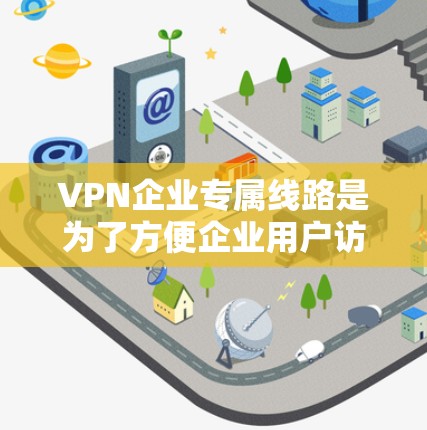 VPN企业专属线路是为了方便企业用户访问目标服务器，减少不必要的操作和资源消耗。以下是对该主题的分步解释