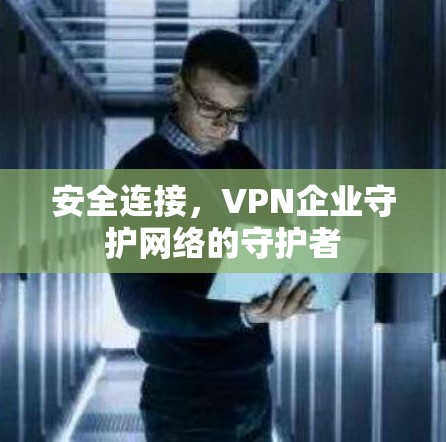 安全连接，VPN企业守护网络的守护者