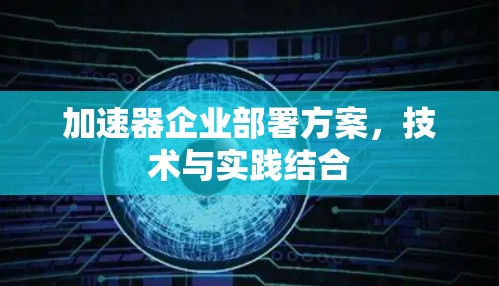 加速器企业部署方案，技术与实践结合