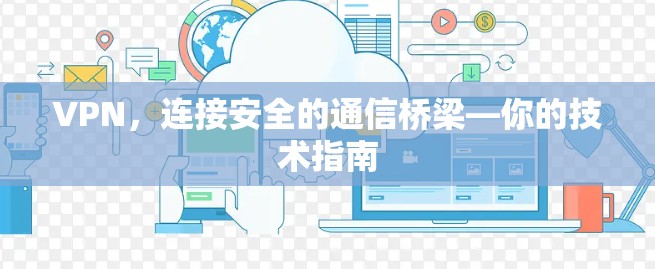 VPN，连接安全的通信桥梁—你的技术指南
