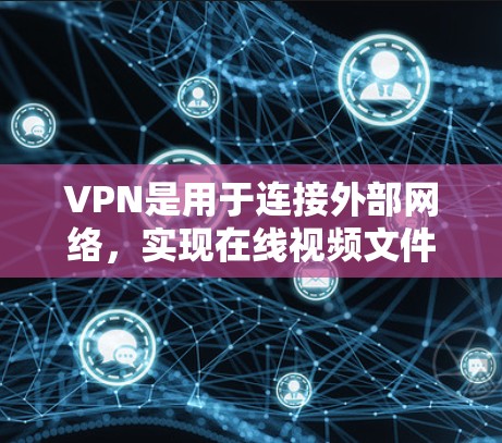 VPN是用于连接外部网络，实现在线视频文件共享的一种技术。日常使用时，可以选择一些常用的VPN工具，以下是一些常见的VPN日常网络工具和推荐资源