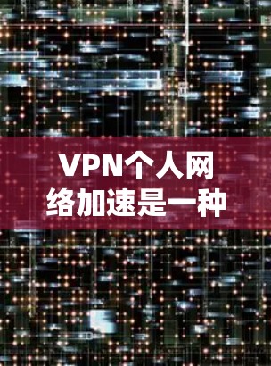 VPN个人网络加速是一种技术手段，旨在在个人网络中快速连接到VPN服务，或在VPN中快速上传下载数据。以下是关于该技术的详细分析