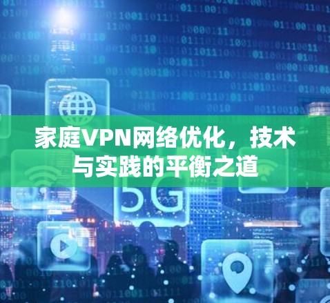 家庭VPN网络优化，技术与实践的平衡之道