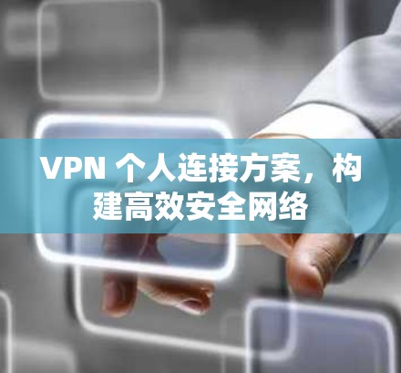 VPN 个人连接方案,构建高效安全网络 VPN 个人连接方案,构建高效安全网络