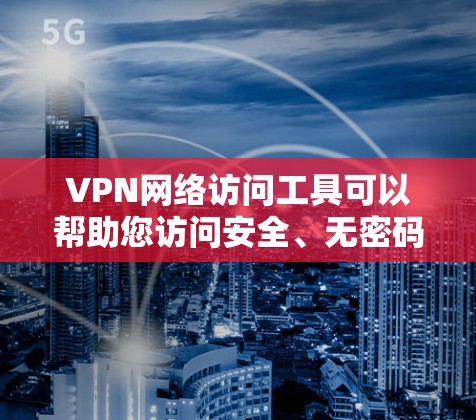 VPN网络访问工具可以帮助您访问安全、无密码的网络服务。以下是一些常见的VPN网络访问工具及其使用方法