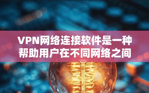 VPN网络连接软件是一种帮助用户在不同网络之间无缝连接的工具，广泛应用于移动互联网、宽带和智能设备的连接。以下是对VPN网络连接软件的详细介绍