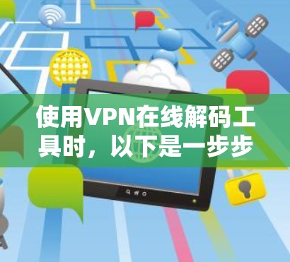 使用VPN在线解码工具时，以下是一步步的指南，帮助你顺利完成过程