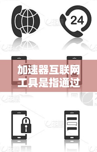 加速器互联网工具是指通过互联网加速网页下载、视频搜索或其他资源下载的工具，旨在提升下载和搜索速度。这些工具通常包括多种类型，如自动加速器软件、加速器网站和应用商店中的应用。以下是对这些工具的详细分析