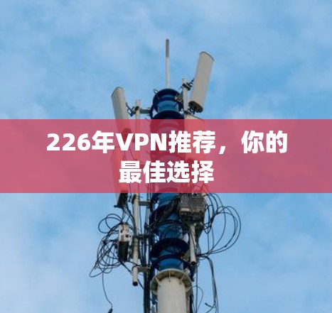226年VPN推荐，你的最佳选择