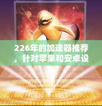 226年的加速器推荐，针对苹果和安卓设备，我会提供一些推荐，包括主流品牌和新兴应用