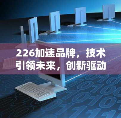 226加速品牌，技术引领未来，创新驱动无限