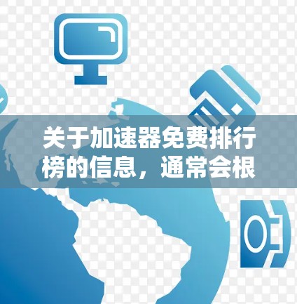 关于加速器免费排行榜的信息，通常会根据不同的评分标准来排序和推荐不同的工具。以下是一些常见的评分标准和推荐平台