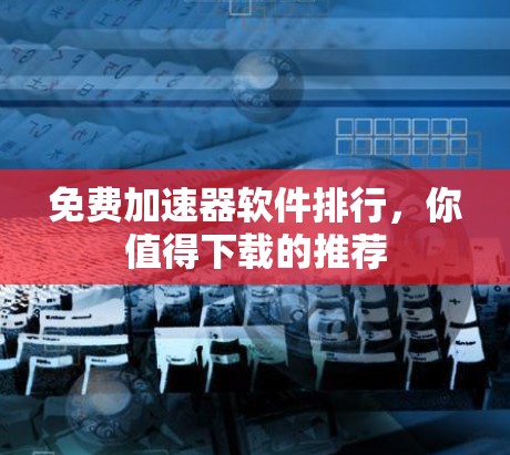 免费加速器软件排行，你值得下载的推荐