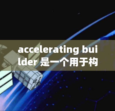 accelerating builder 是一个用于构建移动应用的工具，提供多种免费版本，涵盖模板、功能和工具。以下是其主要免费版本的列表