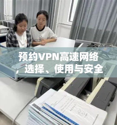 预约VPN高速网络，选择、使用与安全指南