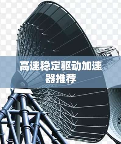 高速稳定驱动加速器推荐