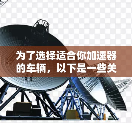 为了选择适合你加速器的车辆，以下是一些关键点和建议