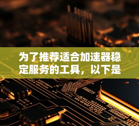 为了推荐适合加速器稳定服务的工具，以下是一些综合考虑的因素和推荐方案