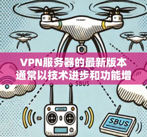 VPN服务器的最新版本通常以技术进步和功能增强为特点。以下是一些可能的VPN服务器更新版本的描述