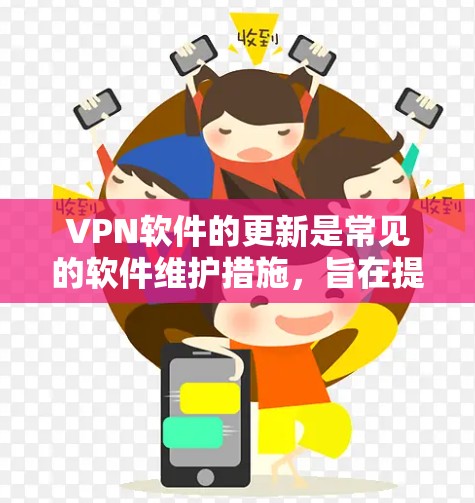 VPN软件的更新是常见的软件维护措施，旨在提高软件的稳定性、性能和安全性。以下是几个关键方面