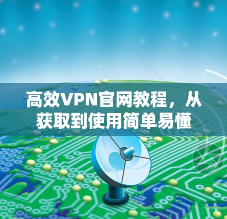 高效VPN官网教程，从获取到使用简单易懂