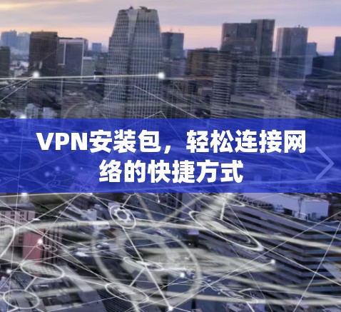 VPN安装包，轻松连接网络的快捷方式