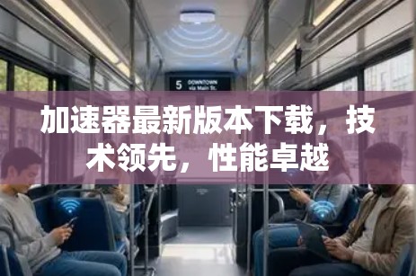 加速器最新版本下载，技术领先，性能卓越