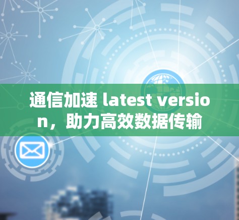 通信加速 latest version，助力高效数据传输