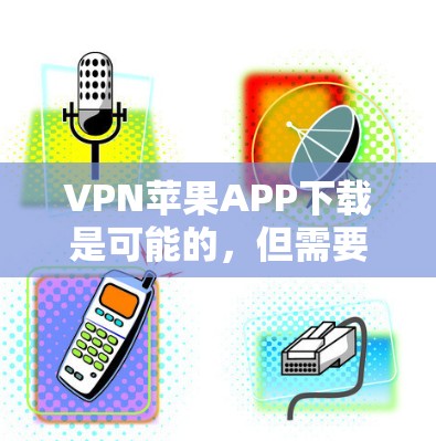 VPN苹果APP下载是可能的，但需要确保下载的是安全有效的软件。以下是常见的VPN应用和下载步骤