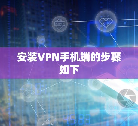 安装VPN手机端的步骤如下 安装VPN手机端的步骤如下