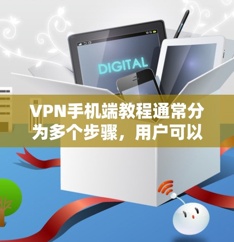 VPN手机端教程通常分为多个步骤，用户可以根据自己的情况选择适合的教程。以下是一些常见的步骤，涵盖了设置、下载、使用和优化等方面