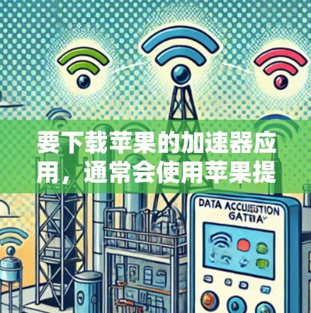 要下载苹果的加速器应用，通常会使用苹果提供的自动加速器或第三方的加速应用。以下是一些常见的苹果加速器推荐