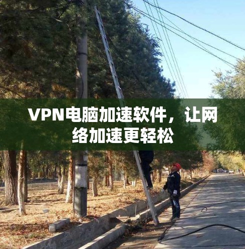 VPN电脑加速软件，让网络加速更轻松