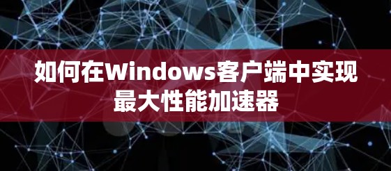 如何在Windows客户端中实现最大性能加速器