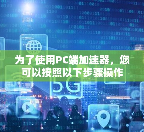 为了使用PC端加速器，您可以按照以下步骤操作
