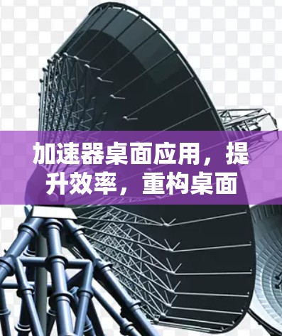 加速器桌面应用，提升效率，重构桌面