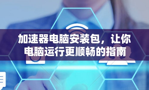 加速器电脑安装包，让你电脑运行更顺畅的指南