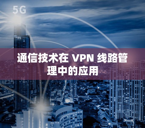 通信技术在 VPN 线路管理中的应用