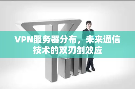 VPN服务器分布，未来通信技术的双刃剑效应