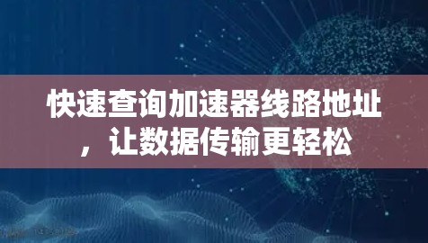 快速查询加速器线路地址，让数据传输更轻松