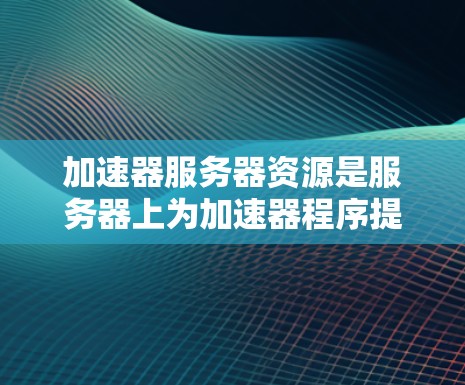 加速器服务器资源是服务器上为加速器程序提供资源的设备,包括显卡、GPU或处理单元。它们通过发送资源(如显存、GPU内存和处理单元线程数)加速器程序运行。以下是使用加速器服务器资源的方法 加速器服务器资源是服务器上为加速器程序提供资源的设备,包括显卡、GPU或处理单元。它们通过发送资源(如显存、GPU内存和处理单元线程数)加速器程序运行。以下是使用加速器服务器资源的方法