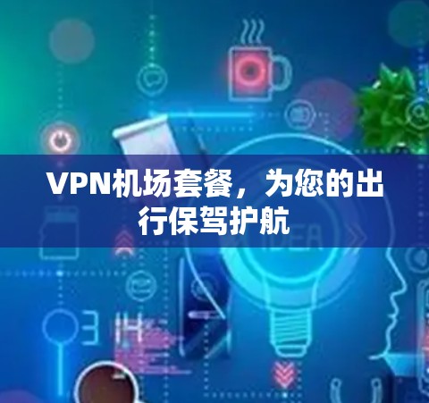 VPN机场套餐，为您的出行保驾护航