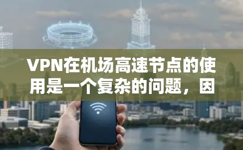VPN在机场高速节点的使用是一个复杂的问题，因为VPN需要与防火墙、设备兼容性和安全性的其他因素相兼容。以下是一些可能涉及VPN在机场高速节点的常见情况和建议
