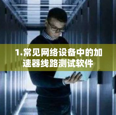 1.常见网络设备中的加速器线路测试软件