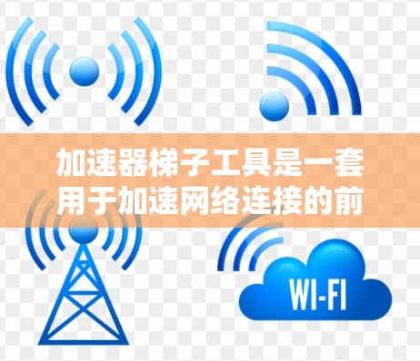 加速器梯子工具是一套用于加速网络连接的前端框架，由多个组件组成，如缓冲器、缓存、网络调度器等。以下是对加速器梯子工具的详细分析