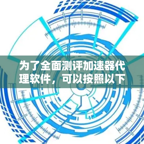 为了全面测评加速器代理软件，可以按照以下步骤进行